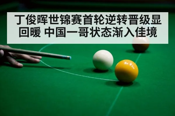 丁俊晖世锦赛首轮逆转晋级显回暖 中国一哥状态渐入佳境