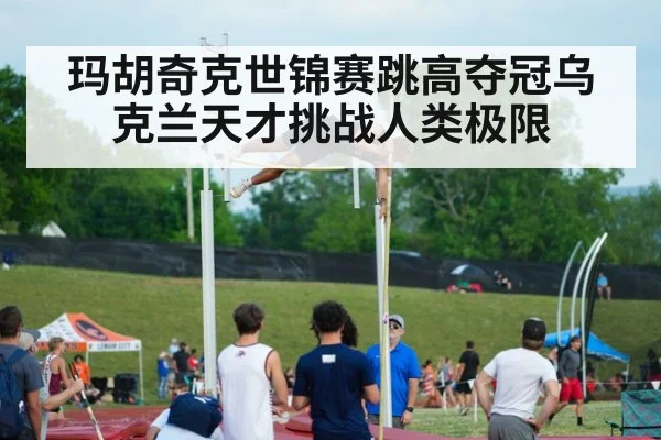 玛胡奇克世锦赛跳高夺冠乌克兰天才挑战人类极限