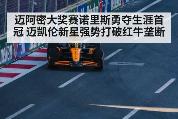 迈阿密大奖赛诺里斯勇夺生涯首冠 迈凯伦新星强势打破红牛垄断