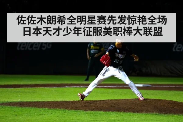 佐佐木朗希全明星赛先发惊艳全场 日本天才少年征服美职棒大联盟