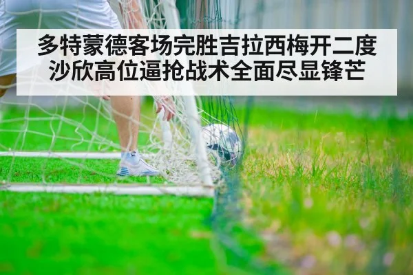 多特蒙德客场完胜吉拉西梅开二度 沙欣高位逼抢战术全面尽显锋芒