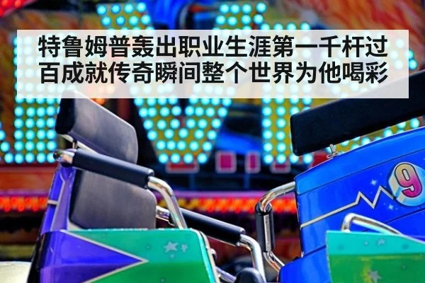 特鲁姆普轰出职业生涯第一千杆过百成就传奇瞬间整个世界为他喝彩