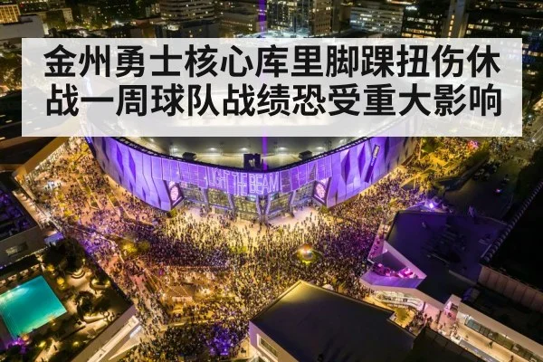 金州勇士核心库里脚踝扭伤休战一周球队战绩恐受重大影响