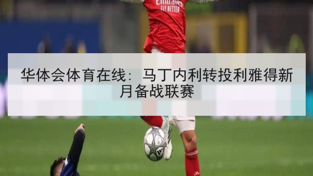 华体会体育在线: 马丁内利转投利雅得新月备战联赛